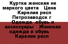 Куртка женская не маркого цвета › Цена ­ 700 - Карелия респ., Петрозаводск г. Одежда, обувь и аксессуары » Женская одежда и обувь   . Карелия респ.
